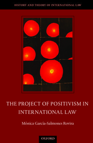 The Project of Positivism in International Law de Mónica García-Salmones Rovira