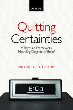 Quitting Certainties: A Bayesian Framework Modeling Degrees of Belief de Michael G. Titelbaum