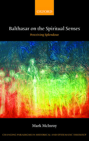 Balthasar on the Spiritual Senses: Perceiving Splendour de Mark McInroy