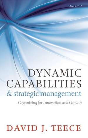 Dynamic Capabilities and Strategic Management: Organizing for Innovation and Growth de David J. Teece