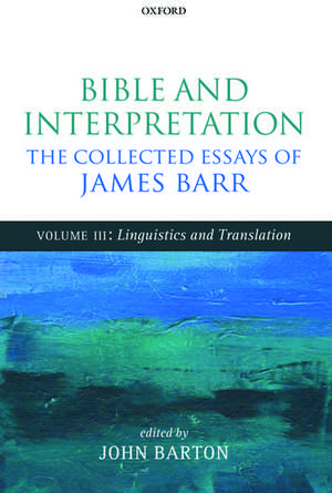 Bible and Interpretation: The Collected Essays of James Barr: Volume III: Linguistics and Translation de James Barr