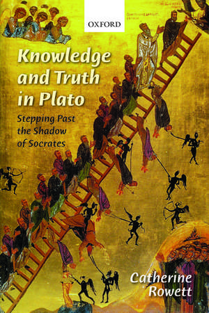 Knowledge and Truth in Plato: Stepping Past the Shadow of Socrates de Catherine Rowett