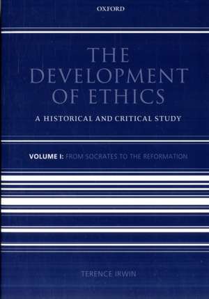 The Development of Ethics: Volume 1: From Socrates to the Reformation de Terence Irwin