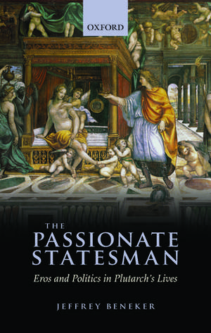 The Passionate Statesman: Erõs and Politics in Plutarch's Lives de Jeffrey Beneker