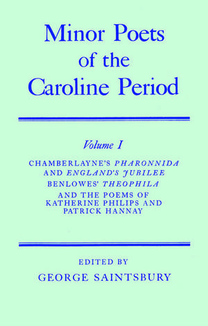 Minor Poets of the Caroline Period: Volume I: Chamberlayne's Pharonnida and England's Jubilee, Benlowe's Theophila and the Poems of Katherine Philips and Patrick Hannay de William Chamberlayne