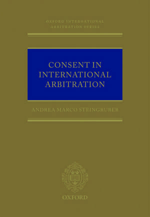 Consent in International Arbitration de Andrea M. Steingruber