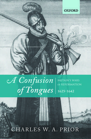 A Confusion of Tongues: Britain's Wars of Reformation, 1625-1642 de Charles W. a. Prior