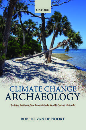 Climate Change Archaeology: Building Resilience from Research in the World's Coastal Wetlands de Robert Van de Noort