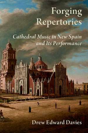 Forging Repertories: Cathedral Music in New Spain and Its Performance de Drew Edward Davies