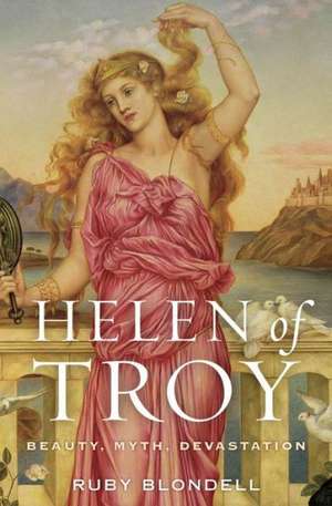 Helen of Troy: Beauty, Myth, Devastation de Ruby Blondell