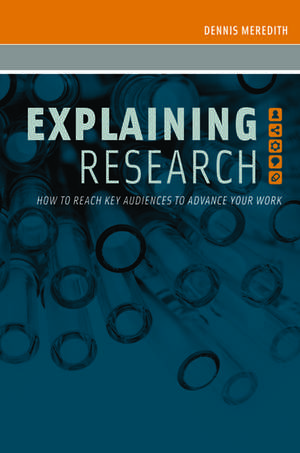 Explaining Research: How to Reach Key Audiences to Advance Your Work de Dennis Meredith