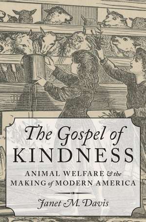 The Gospel of Kindness: Animal Welfare and the Making of Modern America de Janet M. Davis