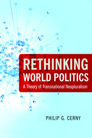 Rethinking World Politics: A Theory of Transnational Neopluralism de Philip G. Cerny