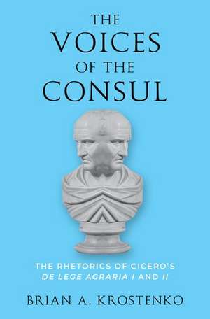 The Voices of the Consul: The Rhetorics of Cicero's de lege agraria I and II de Brian A. Krostenko