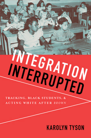 Integration Interrupted: Tracking, Black Students, and Acting White after Brown de Karolyn Tyson