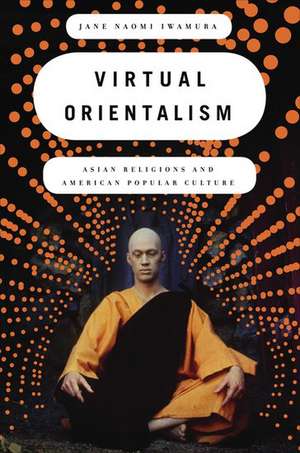 Virtual Orientalism: Asian Religions and American Popular Culture de Jane Iwamura