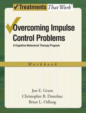 Overcoming Impulse Control Problems: A Cognitive-Behavioral Therapy Program, Workbook de Jon E. Grant