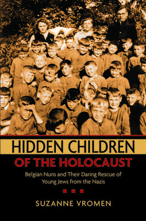 Hidden Children of the Holocaust: Belgian Nuns and their Daring Rescue of Young Jews from the Nazis de Suzanne Vromen