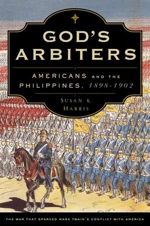 God's Arbiters: Americans and the Philippines, 1898-1902 de Susan K. Harris