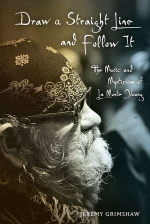 Draw a Straight Line and Follow It: The Music and Mysticism of LaMonte Young de Jeremy Grimshaw