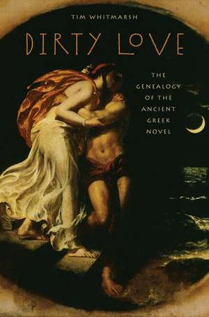 Dirty Love: The Genealogy of the Ancient Greek Novel de Tim Whitmarsh