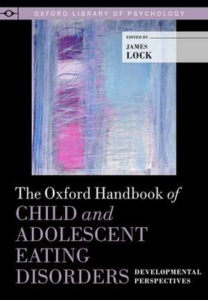 The Oxford Handbook of Child and Adolescent Eating Disorders: Developmental Perspectives de James Lock