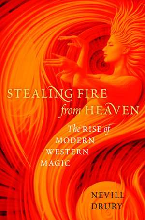 Stealing Fire from Heaven: The Rise of Modern Western Magic de Nevill Drury