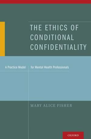 The Ethics of Conditional Confidentiality: A Practice Model for Mental Health Professionals de Mary Alice Fisher