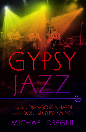 Gypsy Jazz: In Search of Django Reinhardt and the Soul of Gypsy Swing de Michael Dregni