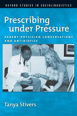 Prescribing under Pressure: Parent-Physician Conversations and Antibiotics de Tanya Stivers