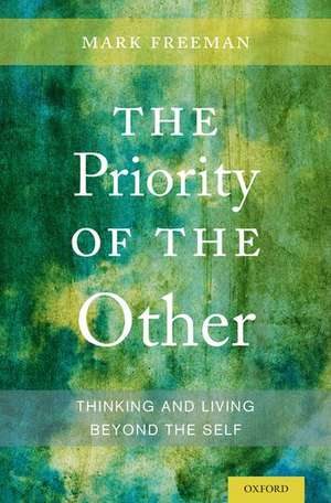 The Priority of the Other: Thinking and Living Beyond the Self de Mark Freeman