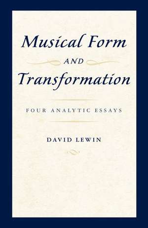 Musical Form and Transformation: Four Analytic Essays de David Lewin