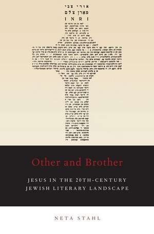 Other and Brother: Jesus in the 20th-Century Jewish Literary Landscape de Neta Stahl