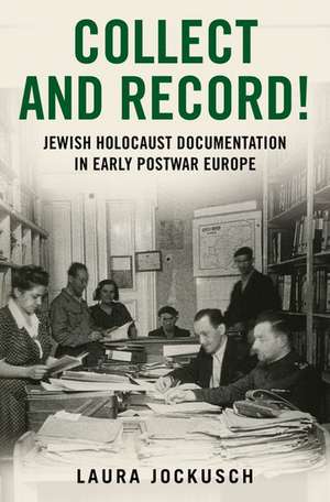 Collect and Record!: Jewish Holocaust Documentation in Early Postwar Europe de Laura Jockusch