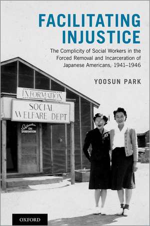 Facilitating Injustice: The Complicity of Social Workers in the Forced Removal and Incarceration of Japanese Americans, 1941-1946 de Yoosun Park