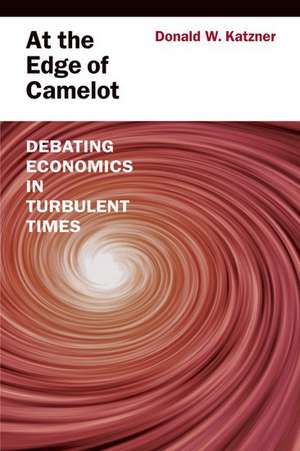 At the Edge of Camelot: Debating Economics in Turbulent Times de Donald W. Katzner