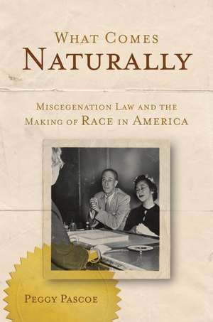 What Comes Naturally: Miscegenation Law and the Making of Race in America de Peggy Pascoe