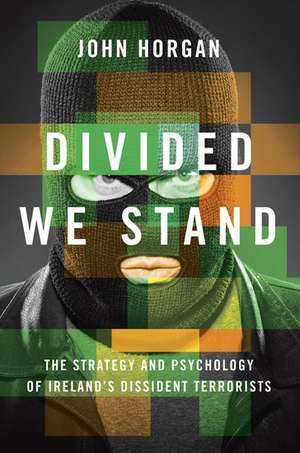 Divided We Stand: The Strategy and Psychology of Ireland's Dissident Terrorists de John Horgan