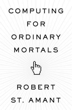 Computing for Ordinary Mortals de Robert St. Amant