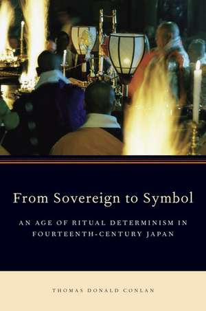 From Sovereign to Symbol: An Age of Ritual Determinism in Fourteenth Century Japan de Thomas Donald Conlan