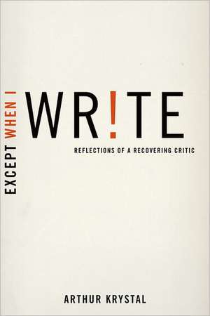 Except When I Write: Reflections of a Recovering Critic de Arthur Krystal