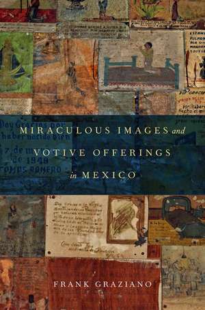 Miraculous Images and Votive Offerings in Mexico de Frank Graziano