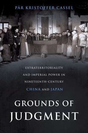 Grounds of Judgment: Extraterritoriality and Imperial Power in Nineteenth-Century China and Japan de Par Kristoffer Cassel