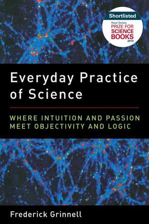 Everyday Practice of Science: Where Intuition and Passion Meet Objectivity and Logic de Frederick Grinnell