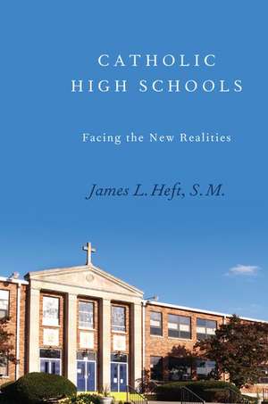 Catholic High Schools: Facing the New Realities de James L. Heft