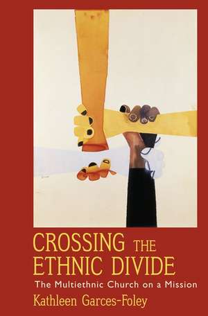 Crossing the Ethnic Divide: The Multiethnic Church on a Mission de Kathleen Garces-Foley