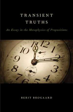 Transient Truths: An Essay in the Metaphysics of Propositions de Berit Brogaard