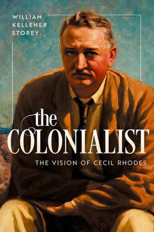 The Colonialist: The Vision of Cecil Rhodes de William Kelleher Storey