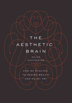 The Aesthetic Brain: How We Evolved to Desire Beauty and Enjoy Art de Anjan Chatterjee, MD