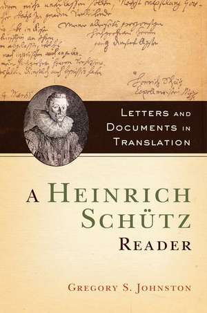 A Heinrich Schütz Reader: Letters and Documents in Translation de Gregory S. Johnston